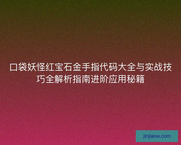 口袋妖怪红宝石金手指代码大全与实战技巧全解析指南进阶应用秘籍