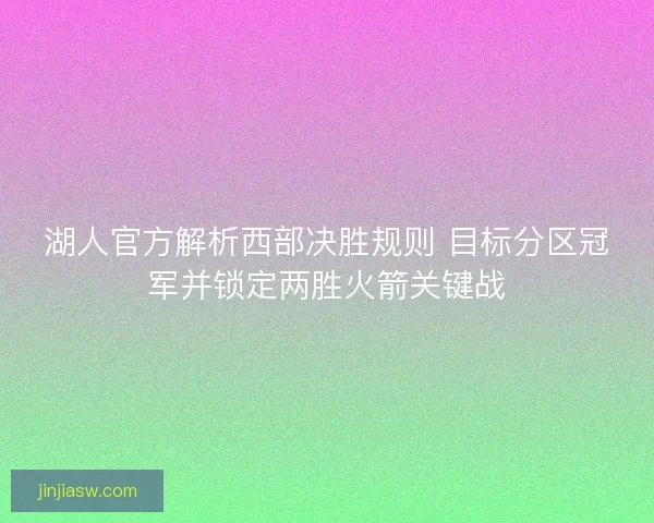 湖人官方解析西部决胜规则 目标分区冠军并锁定两胜火箭关键战