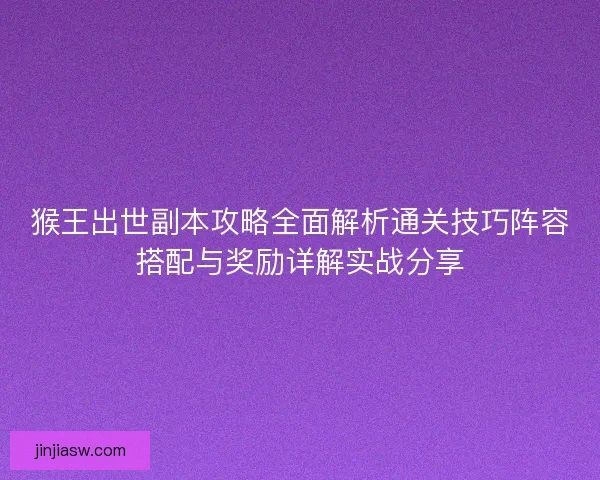 猴王出世副本攻略全面解析通关技巧阵容搭配与奖励详解实战分享
