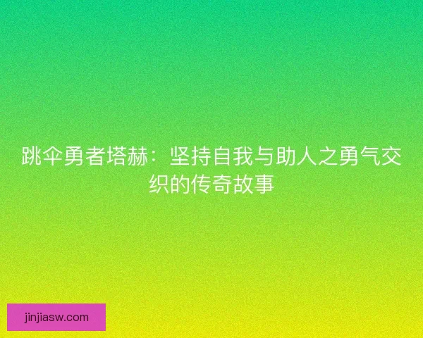 跳伞勇者塔赫：坚持自我与助人之勇气交织的传奇故事