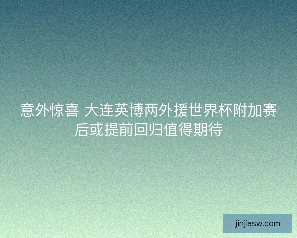 意外惊喜 大连英博两外援世界杯附加赛后或提前回归值得期待 意外惊喜 大连英博两外援世界杯附加赛后或提前回归值得期待
