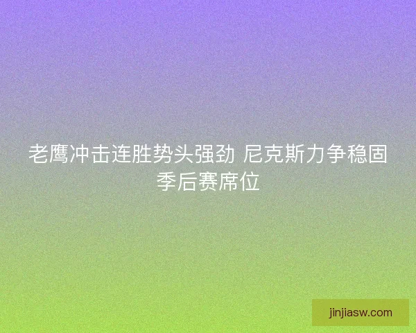 老鹰冲击连胜势头强劲 尼克斯力争稳固季后赛席位